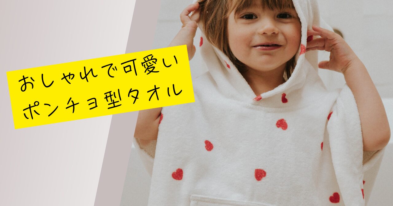 キッズのポンチョタオル、どれ選ぶ？おしゃれで機能的なおすすめアイテムをご紹介